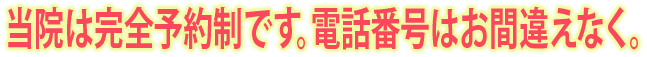 当院は電話予約制です。番号はお間違えなく。